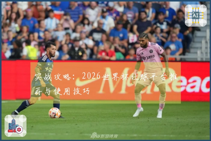 实战攻略：2026世界杯让球平台推荐与使用技巧