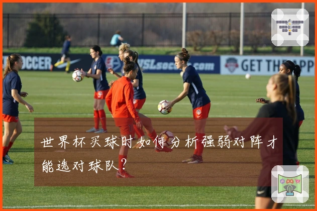 世界杯买球时如何分析强弱对阵才能选对球队？