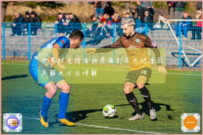 世界杯竞猜活动页面打不开的原因及解决方法详解