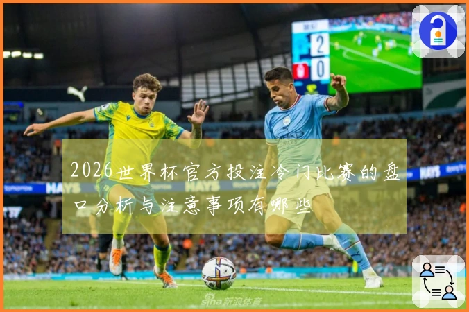 2026世界杯官方投注冷门比赛的盘口分析与注意事项有哪些