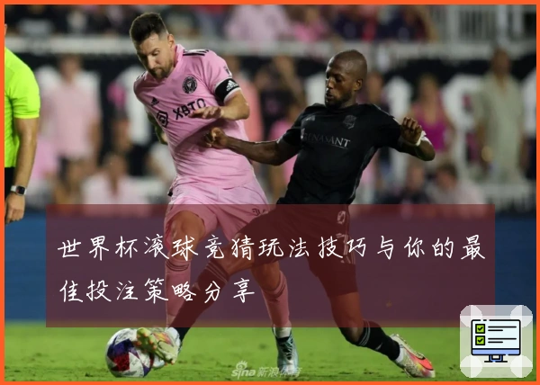 世界杯滚球竞猜玩法技巧与你的最佳投注策略分享