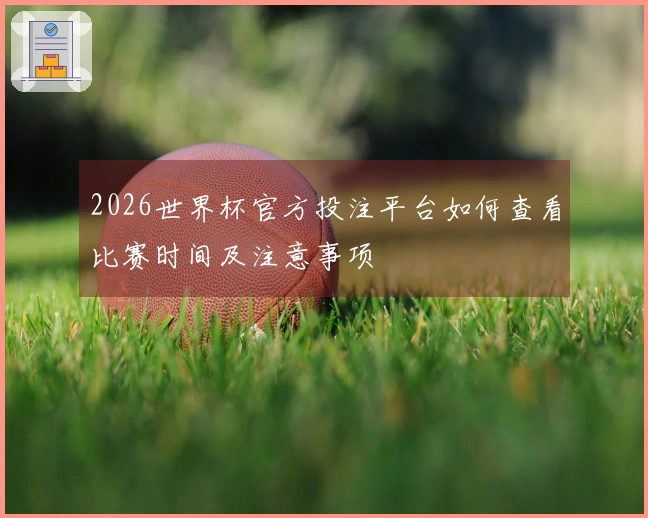 2026世界杯官方投注平台如何查看比赛时间及注意事项