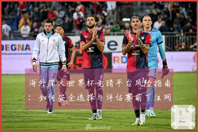 海外烽火世界杯竞猜平台风险指南：如何安全选择与评估赛前下注网站