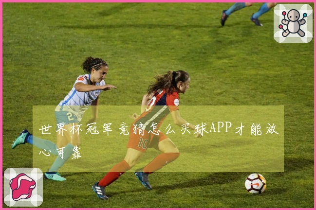 世界杯冠军竞猜怎么买球APP才能放心可靠