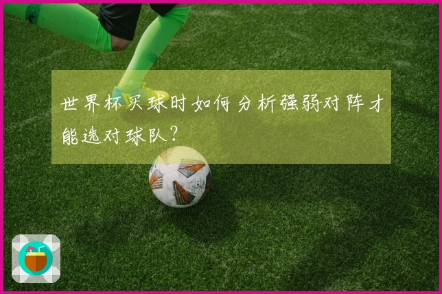 世界杯买球时如何分析强弱对阵才能选对球队？
