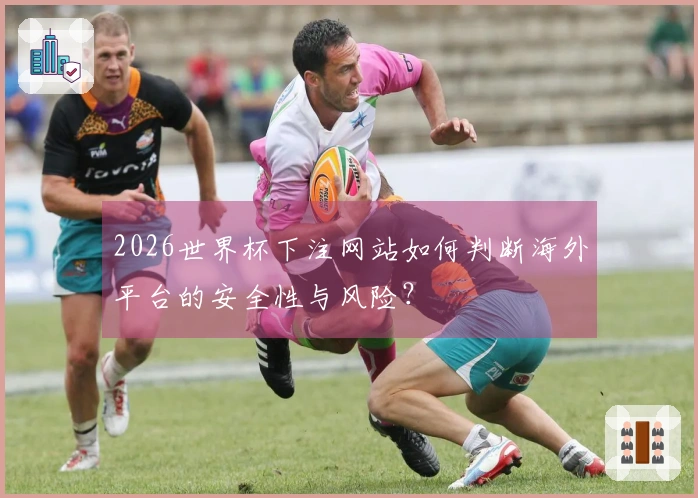 2026世界杯下注网站如何判断海外平台的安全性与风险？