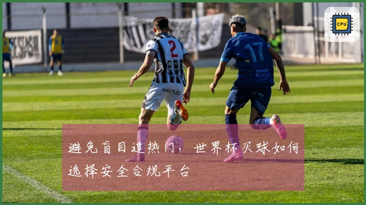 避免盲目追热门，世界杯买球如何选择安全合规平台